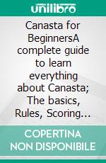 Canasta for BeginnersA complete guide to learn everything about Canasta; The basics, Rules, Scoring and Strategies to win like a Pro. E-book. Formato EPUB ebook