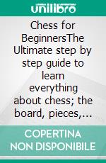 Chess for BeginnersThe Ultimate step by step guide to learn everything about chess; the board, pieces, Rules and winning strategies to play. E-book. Formato EPUB ebook