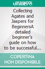 Collecting Agates and Jaspers for BeginnersA detailed beginner’s guide on how to be successful in rockhounding by knowing where to find jaspers and agates and coll. E-book. Formato EPUB ebook