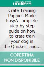 Crate Training Puppies Made EasyA complete step by step guide on how to crate train your dog in the Quickest and Simplest way. E-book. Formato EPUB ebook