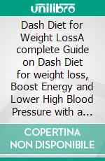Dash Diet for Weight LossA complete Guide on Dash Diet for weight loss, Boost Energy and Lower High Blood Pressure with a complete Simple Diet P. E-book. Formato EPUB ebook