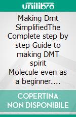 Making Dmt SimplifiedThe Complete step by step Guide to making DMT spirit Molecule even as a beginner. E-book. Formato EPUB ebook