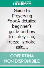 Guide to Preserving FoodA detailed beginner’s guide on how to safely can, freeze, smoke, salt, dehydrate and ferment food at the comfort of your. E-book. Formato EPUB ebook