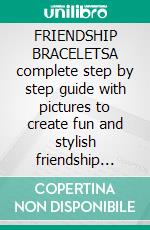FRIENDSHIP BRACELETSA complete step by step guide with pictures to create fun and stylish friendship bracelets to wear and gift to your frie. E-book. Formato EPUB ebook