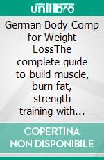 German Body Comp for Weight LossThe complete guide to build muscle, burn fat, strength training with the German body comp program for weight loss. E-book. Formato EPUB ebook
