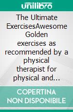 The Ultimate ExercisesAwesome Golden exercises as recommended by a physical therapist for physical and mental health wellbeing. E-book. Formato EPUB ebook