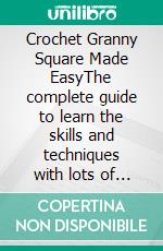 Crochet Granny Square Made EasyThe complete guide to learn the skills and techniques with lots of patterns to create awesome projects with ease. E-book. Formato EPUB ebook