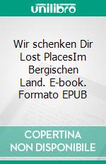 Wir schenken Dir Lost PlacesIm Bergischen Land. E-book. Formato EPUB ebook