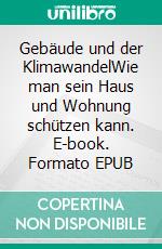 Gebäude und der KlimawandelWie man sein Haus und Wohnung schützen kann. E-book. Formato EPUB ebook