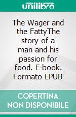 The Wager and the FattyThe story of a man and his passion for food. E-book. Formato EPUB ebook