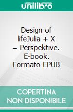 Design of lifeJulia + X = Perspektive. E-book. Formato EPUB ebook