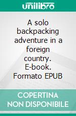 A solo backpacking adventure in a foreign country. E-book. Formato EPUB ebook