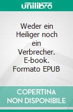 Weder ein Heiliger noch ein Verbrecher. E-book. Formato EPUB ebook