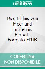 Dies Bildnis von Meer und Finsternis. E-book. Formato EPUB ebook
