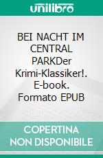 BEI NACHT IM CENTRAL PARKDer Krimi-Klassiker!. E-book. Formato EPUB ebook