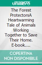 The Forest ProtectorsA Heartwarming Tale of Animals Working Together to Save Their Home. E-book. Formato EPUB ebook
