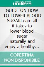 GUIDE ON HOW TO LOWER BLOOD SUGARLearn all it takes to lower blood sugar naturally and enjoy a healthy lifestyle. E-book. Formato EPUB ebook