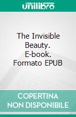 The Invisible Beauty. E-book. Formato EPUB ebook