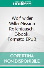 Wolf wider WillenMission Rollentausch. E-book. Formato EPUB ebook