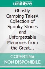 Ghostly Camping TalesA Collection of Spooky Stories and Unforgettable Memories from the Great Outdoors. E-book. Formato EPUB ebook
