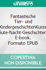 Fantastische Tier- und KindergeschichtenKurze Gute-Nacht-Geschichten. E-book. Formato EPUB ebook