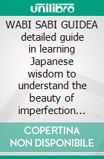 WABI SABI GUIDEA detailed guide in learning Japanese wisdom to understand the beauty of imperfection and find peace and perfection in a. E-book. Formato EPUB ebook