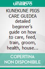 KUNEKUNE PIGS CARE GUIDEA detailed beginner’s guide on how to care, feed, train, groom, health, house kunekune pigs and guidelines to raising th. E-book. Formato EPUB ebook