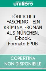 TÖDLICHER FASCHING - EIN KRIMINAL-ROMAN AUS MÜNCHEN. E-book. Formato EPUB ebook