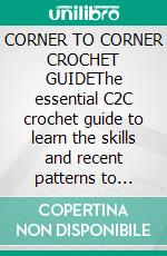 CORNER TO CORNER CROCHET GUIDEThe essential C2C crochet guide to learn the skills and recent patterns to create stunning C2C projects from home. E-book. Formato EPUB ebook