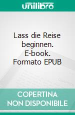 Lass die Reise beginnen. E-book. Formato EPUB ebook