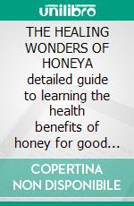 THE HEALING WONDERS OF HONEYA detailed guide to learning the health benefits of honey for good health; treat sore, shinning skin, boost immunity and. E-book. Formato EPUB ebook