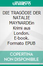 DIE TRAGÖDIE DER NATALIE MAYNARDEin Krimi aus London. E-book. Formato EPUB ebook