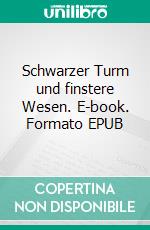 Schwarzer Turm und finstere Wesen. E-book. Formato EPUB ebook