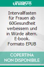 Intervallfasten für Frauen ab 60Gesundheit verbessern und  in Würde altern. E-book. Formato EPUB ebook