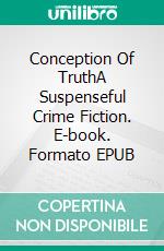 Conception Of TruthA Suspenseful Crime Fiction. E-book. Formato EPUB ebook