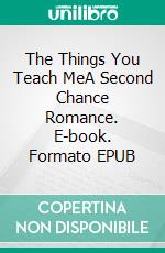 The Things You Teach MeA Second Chance Romance. E-book. Formato EPUB ebook