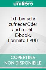 Ich bin sehr zufriedenOder auch nicht. E-book. Formato EPUB ebook