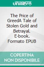 The Price of GreedA Tale of Stolen Gold and Betrayal. E-book. Formato EPUB ebook