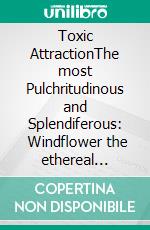 Toxic AttractionThe most Pulchritudinous and Splendiferous:    Windflower the ethereal heroin. Anemone the queen of Splendor.. E-book. Formato EPUB ebook