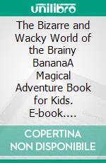 The Bizarre and Wacky World of the Brainy BananaA Magical Adventure Book for Kids. E-book. Formato EPUB ebook