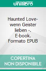 Haunted Love- wenn Geister lieben -. E-book. Formato EPUB ebook