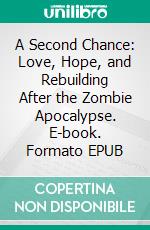A Second Chance: Love, Hope, and Rebuilding After the Zombie Apocalypse. E-book. Formato EPUB ebook