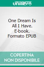 One Dream  Is All I Have. E-book. Formato EPUB ebook