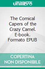 The Comical Capers of the Crazy Camel. E-book. Formato EPUB ebook