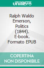 Ralph Waldo Emerson, Politics (1844). E-book. Formato EPUB ebook