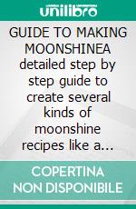 GUIDE TO MAKING MOONSHINEA detailed step by step guide to create several kinds of moonshine recipes like a pro from home. E-book. Formato EPUB ebook