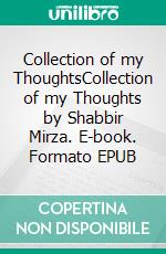 Collection of my ThoughtsCollection of my Thoughts by Shabbir Mirza. E-book. Formato EPUB ebook