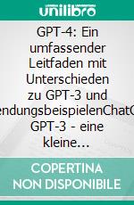 GPT-4: Ein umfassender Leitfaden mit Unterschieden zu GPT-3 und AnwendungsbeispielenChatGPT4, GPT-3 - eine kleine Zeitreise in die Vergangenheit und Zukunft. E-book. Formato EPUB ebook