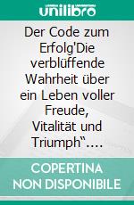 Der Code zum Erfolg"Die verblüffende Wahrheit über ein Leben voller Freude, Vitalität und Triumph“. E-book. Formato EPUB ebook