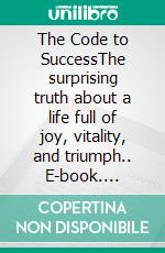The Code to SuccessThe surprising truth about a life full of joy, vitality, and triumph.. E-book. Formato EPUB ebook